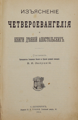 Залуцкий В.И. Изъяснение Четвероевангелия и книги Деяний апостольских. СПб.: Изд. И.Л. Тузова, 1913.